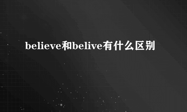 believe和belive有什么区别