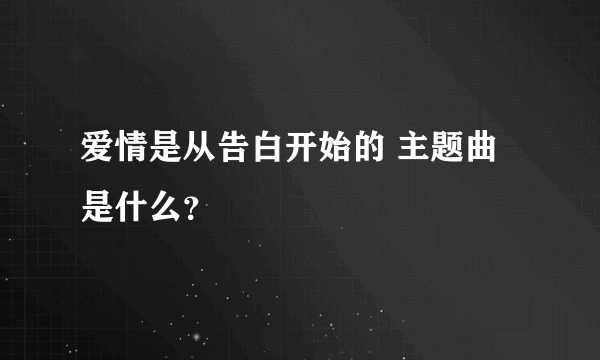 爱情是从告白开始的 主题曲是什么？