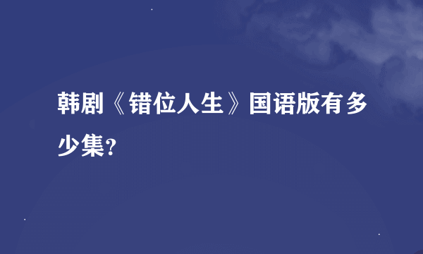 韩剧《错位人生》国语版有多少集？