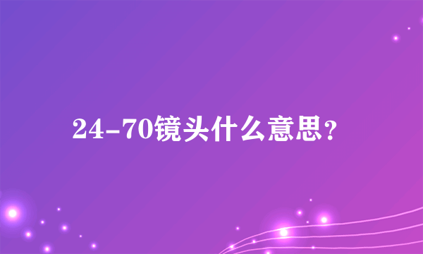 24-70镜头什么意思？