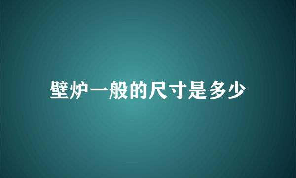 壁炉一般的尺寸是多少