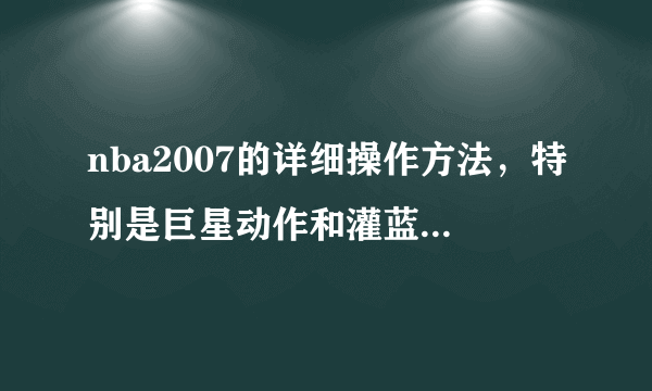 nba2007的详细操作方法，特别是巨星动作和灌蓝大赛里如何把球抛出去再灌蓝