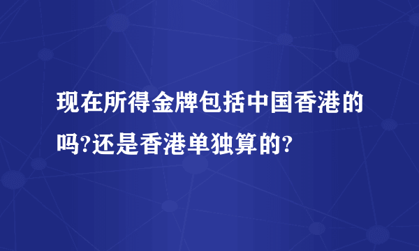 现在所得金牌包括中国香港的吗?还是香港单独算的?