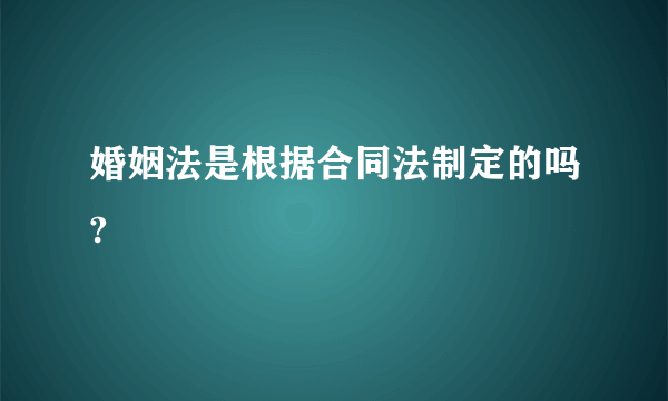 婚姻法是根据合同法制定的吗?