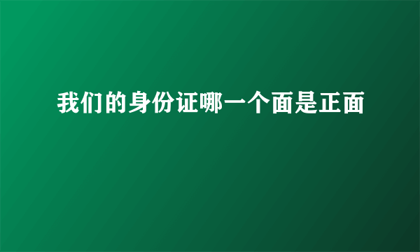 我们的身份证哪一个面是正面