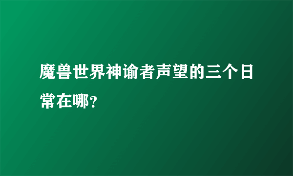 魔兽世界神谕者声望的三个日常在哪？