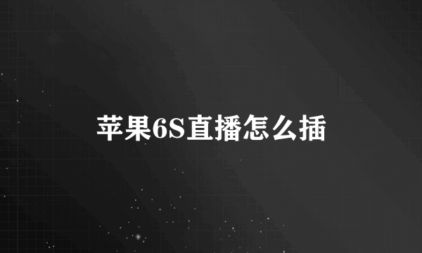 苹果6S直播怎么插