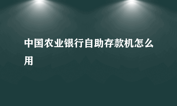 中国农业银行自助存款机怎么用