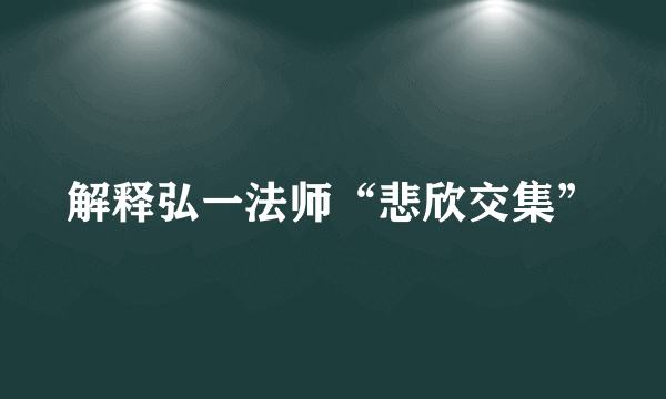 解释弘一法师“悲欣交集”