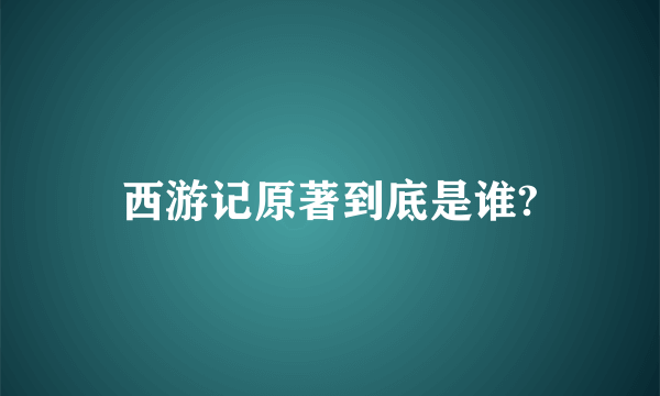 西游记原著到底是谁?