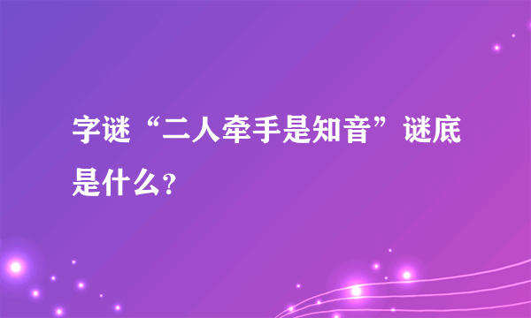 字谜“二人牵手是知音”谜底是什么？