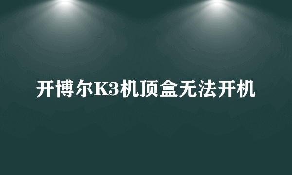 开博尔K3机顶盒无法开机