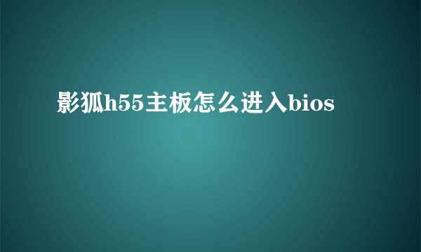 影狐h55主板怎么进入bios