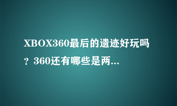 XBOX360最后的遗迹好玩吗？360还有哪些是两个人一起玩的？