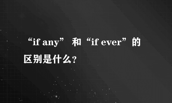 “if any” 和“if ever”的区别是什么？