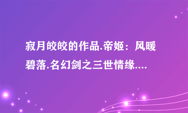 寂月皎皎的作品.帝姬：风暖碧落.名幻剑之三世情缘.繁花落定.鸾凤错：迫君同寝.两世红妆：美人镯.