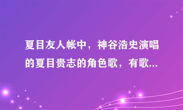 夏目友人帐中，神谷浩史演唱的夏目贵志的角色歌，有歌词翻译吗