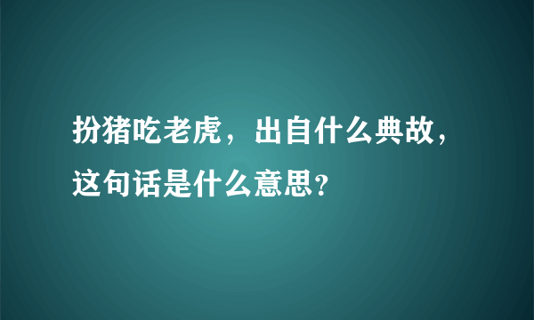 扮猪吃老虎，出自什么典故，这句话是什么意思？