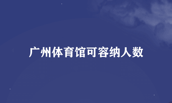 广州体育馆可容纳人数