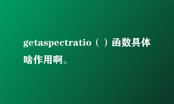 getaspectratio（）函数具体啥作用啊。