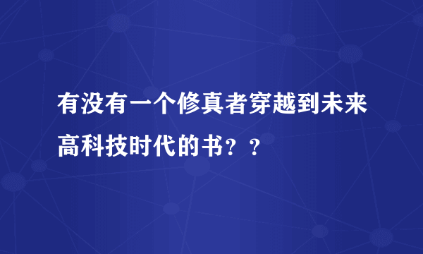 有没有一个修真者穿越到未来高科技时代的书？？