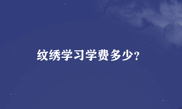 纹绣学习学费多少？