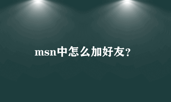 msn中怎么加好友？