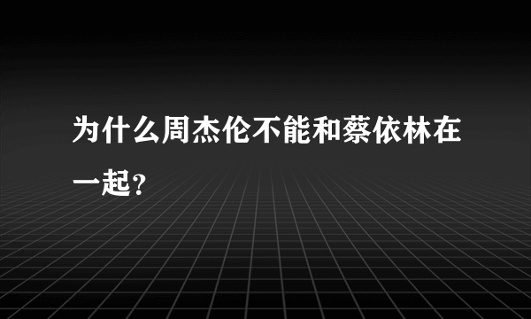 为什么周杰伦不能和蔡依林在一起？