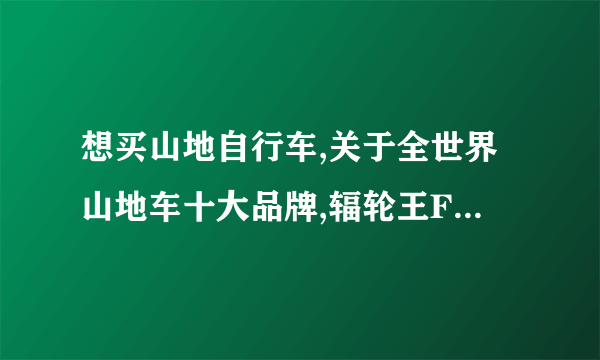 想买山地自行车,关于全世界山地车十大品牌,辐轮王FRW,Marmot土拨鼠,TYRELL自行车官网