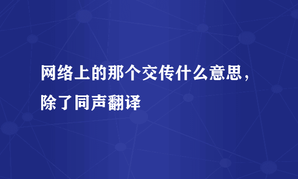 网络上的那个交传什么意思，除了同声翻译