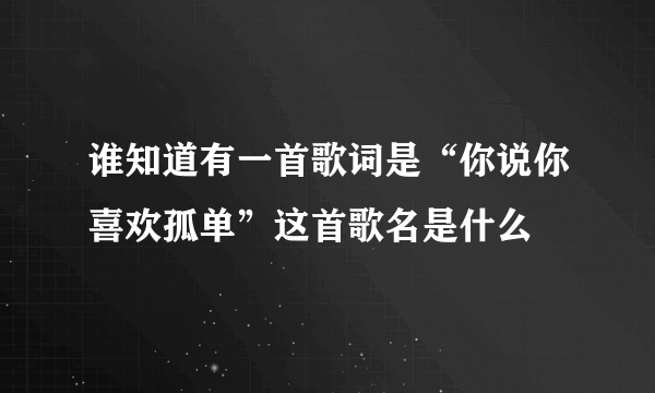 谁知道有一首歌词是“你说你喜欢孤单”这首歌名是什么