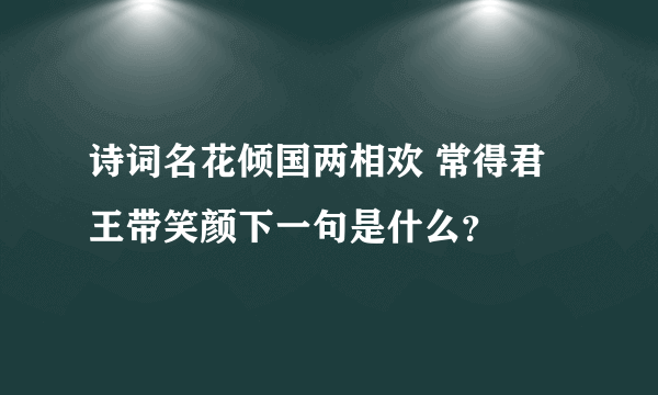 诗词名花倾国两相欢 常得君王带笑颜下一句是什么？