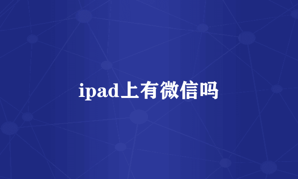 ipad上有微信吗