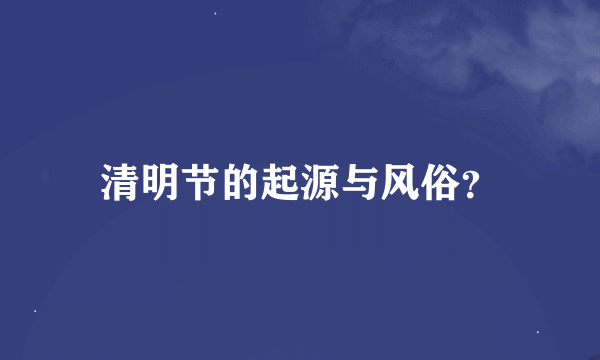 清明节的起源与风俗？