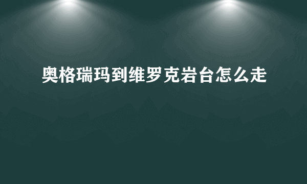 奥格瑞玛到维罗克岩台怎么走