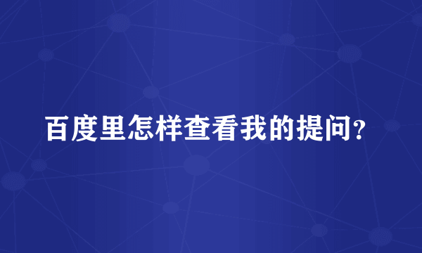 百度里怎样查看我的提问？