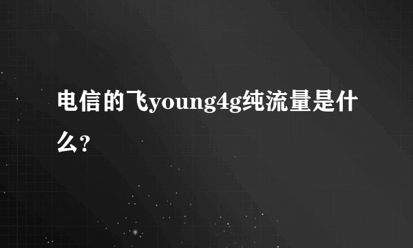 电信的飞young4g纯流量是什么？