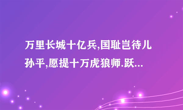 万里长城十亿兵,国耻岂待儿孙平,愿提十万虎狼师.跃马扬刀入东京!