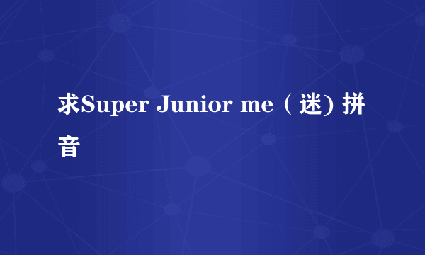 求Super Junior me（迷) 拼音