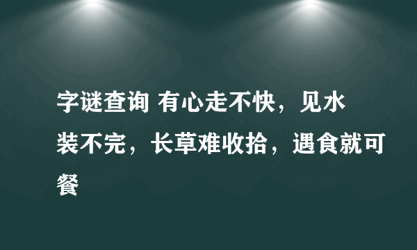 字谜查询 有心走不快，见水装不完，长草难收拾，遇食就可餐