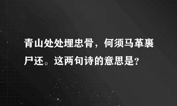 青山处处埋忠骨，何须马革裹尸还。这两句诗的意思是？