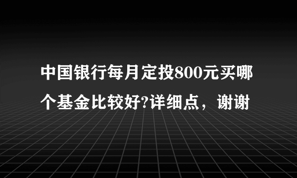 中国银行每月定投800元买哪个基金比较好?详细点，谢谢