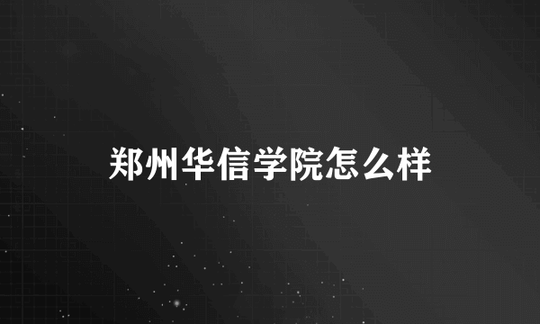 郑州华信学院怎么样