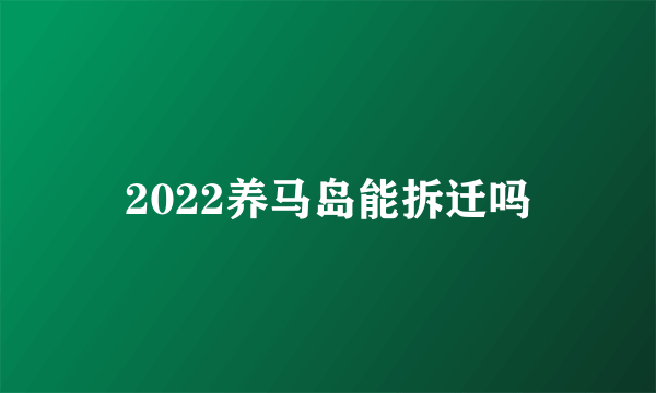 2022养马岛能拆迁吗