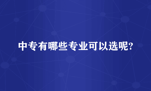 中专有哪些专业可以选呢?