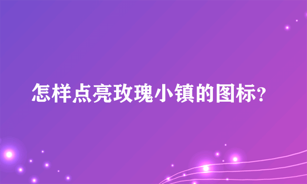 怎样点亮玫瑰小镇的图标？