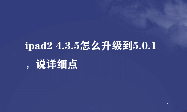 ipad2 4.3.5怎么升级到5.0.1，说详细点