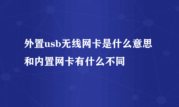 外置usb无线网卡是什么意思和内置网卡有什么不同