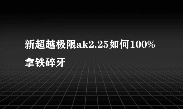 新超越极限ak2.25如何100%拿铁碎牙