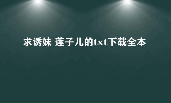 求诱妹 莲子儿的txt下载全本